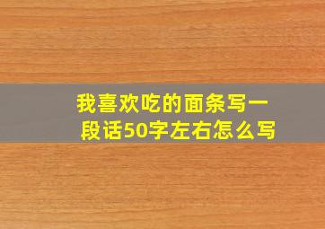 我喜欢吃的面条写一段话50字左右怎么写