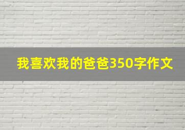 我喜欢我的爸爸350字作文