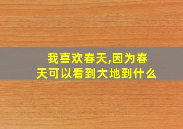 我喜欢春天,因为春天可以看到大地到什么