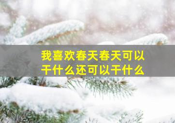 我喜欢春天春天可以干什么还可以干什么