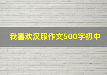 我喜欢汉服作文500字初中