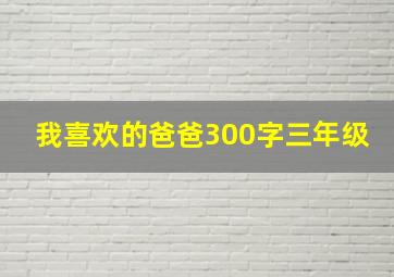 我喜欢的爸爸300字三年级