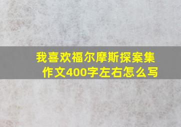 我喜欢福尔摩斯探案集作文400字左右怎么写