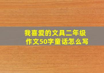 我喜爱的文具二年级作文50字童话怎么写