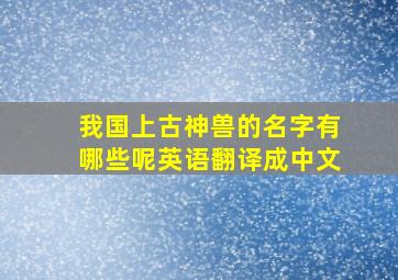 我国上古神兽的名字有哪些呢英语翻译成中文