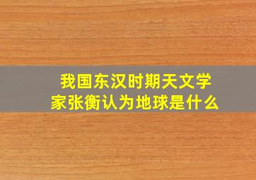 我国东汉时期天文学家张衡认为地球是什么