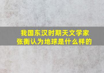 我国东汉时期天文学家张衡认为地球是什么样的