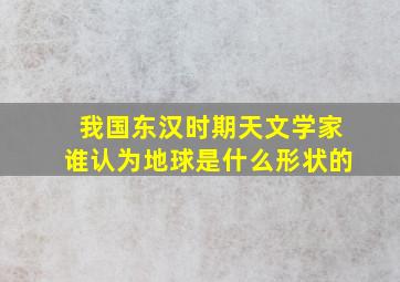 我国东汉时期天文学家谁认为地球是什么形状的