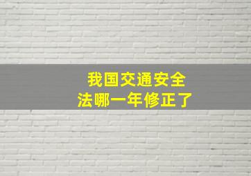 我国交通安全法哪一年修正了