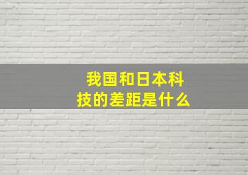 我国和日本科技的差距是什么