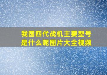 我国四代战机主要型号是什么呢图片大全视频