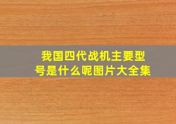 我国四代战机主要型号是什么呢图片大全集