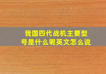 我国四代战机主要型号是什么呢英文怎么说