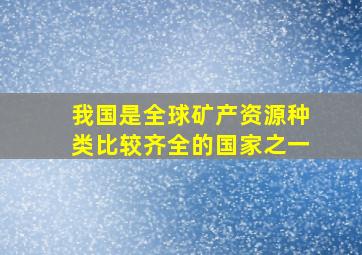 我国是全球矿产资源种类比较齐全的国家之一