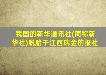 我国的新华通讯社(简称新华社)脱胎于江西瑞金的报社