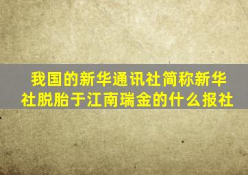 我国的新华通讯社简称新华社脱胎于江南瑞金的什么报社