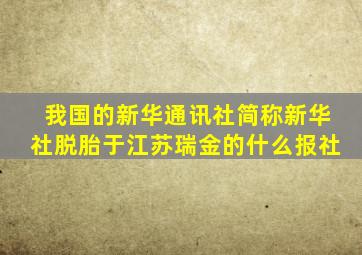 我国的新华通讯社简称新华社脱胎于江苏瑞金的什么报社