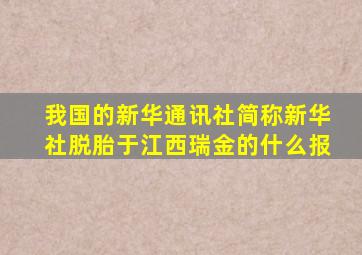 我国的新华通讯社简称新华社脱胎于江西瑞金的什么报