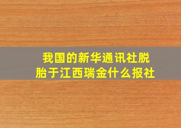 我国的新华通讯社脱胎于江西瑞金什么报社