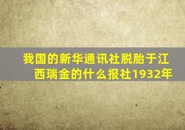 我国的新华通讯社脱胎于江西瑞金的什么报社1932年