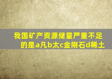 我国矿产资源储量严重不足的是a凡b太c金刚石d稀土