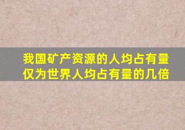 我国矿产资源的人均占有量仅为世界人均占有量的几倍