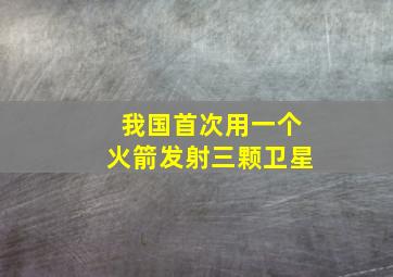 我国首次用一个火箭发射三颗卫星