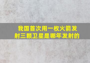 我国首次用一枚火箭发射三颗卫星是哪年发射的