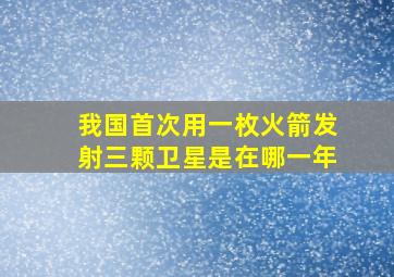 我国首次用一枚火箭发射三颗卫星是在哪一年