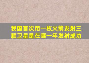 我国首次用一枚火箭发射三颗卫星是在哪一年发射成功