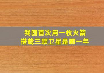 我国首次用一枚火箭搭载三颗卫星是哪一年