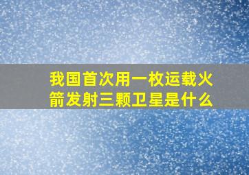 我国首次用一枚运载火箭发射三颗卫星是什么