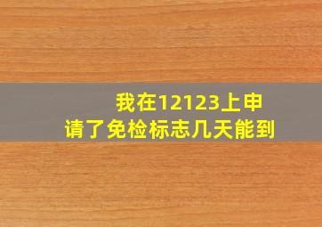 我在12123上申请了免检标志几天能到