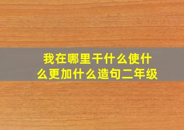 我在哪里干什么使什么更加什么造句二年级