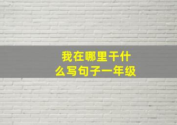 我在哪里干什么写句子一年级