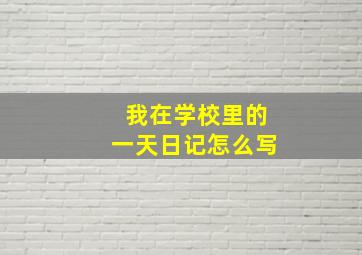 我在学校里的一天日记怎么写