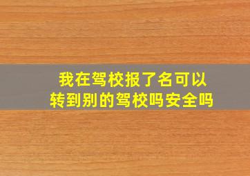 我在驾校报了名可以转到别的驾校吗安全吗