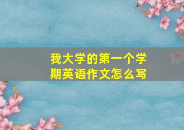 我大学的第一个学期英语作文怎么写