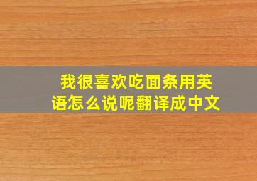 我很喜欢吃面条用英语怎么说呢翻译成中文