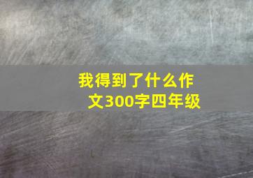 我得到了什么作文300字四年级