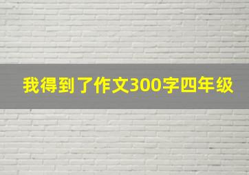 我得到了作文300字四年级