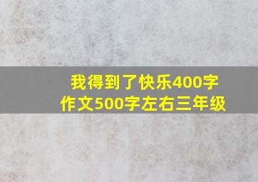 我得到了快乐400字作文500字左右三年级