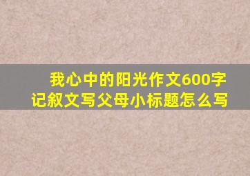 我心中的阳光作文600字记叙文写父母小标题怎么写