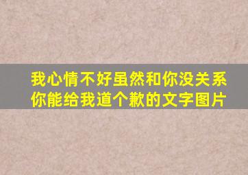 我心情不好虽然和你没关系你能给我道个歉的文字图片