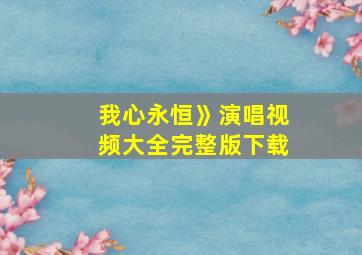 我心永恒》演唱视频大全完整版下载