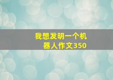 我想发明一个机器人作文350