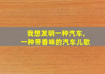 我想发明一种汽车,一种带香味的汽车儿歌