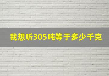 我想听305吨等于多少千克