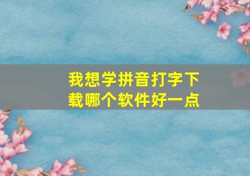 我想学拼音打字下载哪个软件好一点