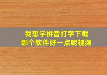 我想学拼音打字下载哪个软件好一点呢视频